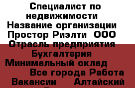 Специалист по недвижимости › Название организации ­ Простор-Риэлти, ООО › Отрасль предприятия ­ Бухгалтерия › Минимальный оклад ­ 150 000 - Все города Работа » Вакансии   . Алтайский край,Белокуриха г.